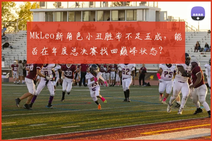 MkLeo新角色小丑胜率不足五成,能否在年度总决赛找回巅峰状态?