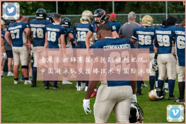 潘展乐世锦赛接力抢跳被判犯规，中国游泳队交接棒技术与国际泳联规则差距多大？