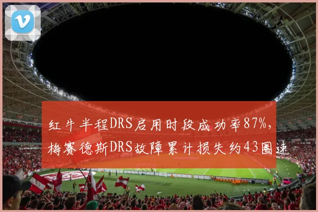 红牛半程DRS启用时段成功率87%,梅赛德斯DRS故障累计损失约43圈速度