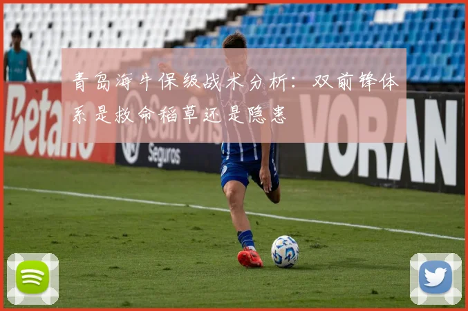 青岛海牛保级战术分析：双前锋体系是救命稻草还是隐患